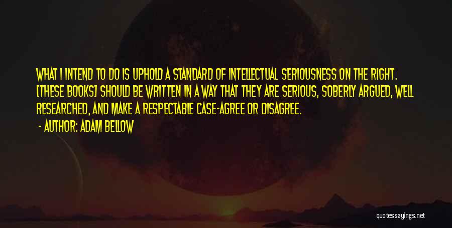 Adam Bellow Quotes: What I Intend To Do Is Uphold A Standard Of Intellectual Seriousness On The Right. [these Books] Should Be Written