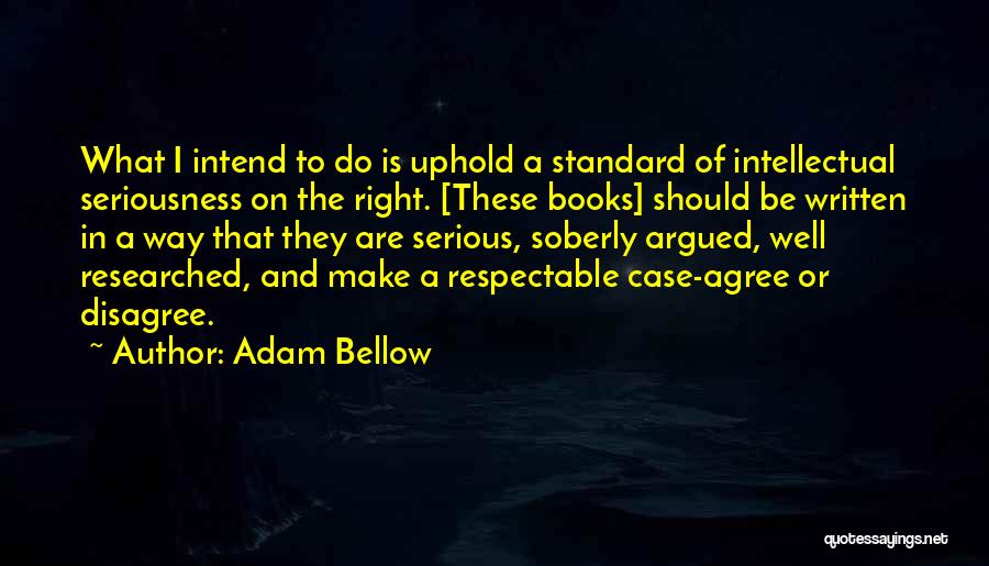 Adam Bellow Quotes: What I Intend To Do Is Uphold A Standard Of Intellectual Seriousness On The Right. [these Books] Should Be Written