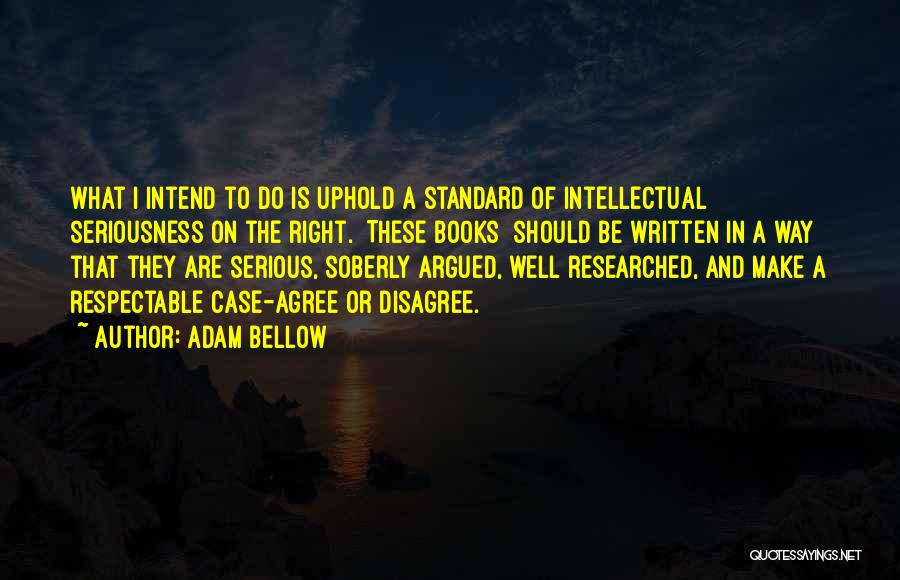 Adam Bellow Quotes: What I Intend To Do Is Uphold A Standard Of Intellectual Seriousness On The Right. [these Books] Should Be Written