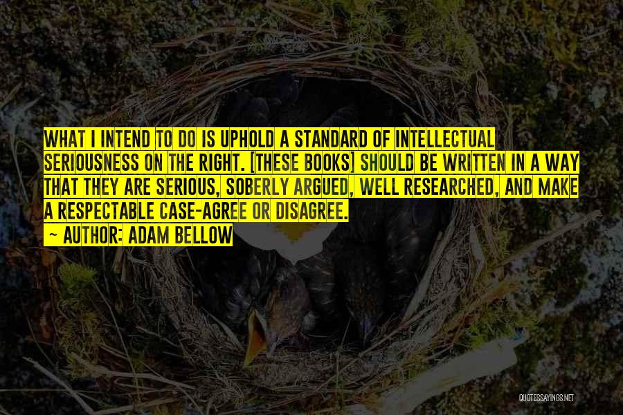 Adam Bellow Quotes: What I Intend To Do Is Uphold A Standard Of Intellectual Seriousness On The Right. [these Books] Should Be Written