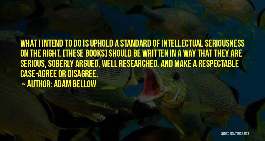 Adam Bellow Quotes: What I Intend To Do Is Uphold A Standard Of Intellectual Seriousness On The Right. [these Books] Should Be Written