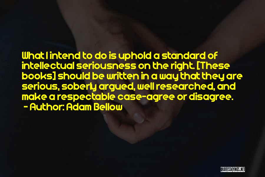 Adam Bellow Quotes: What I Intend To Do Is Uphold A Standard Of Intellectual Seriousness On The Right. [these Books] Should Be Written