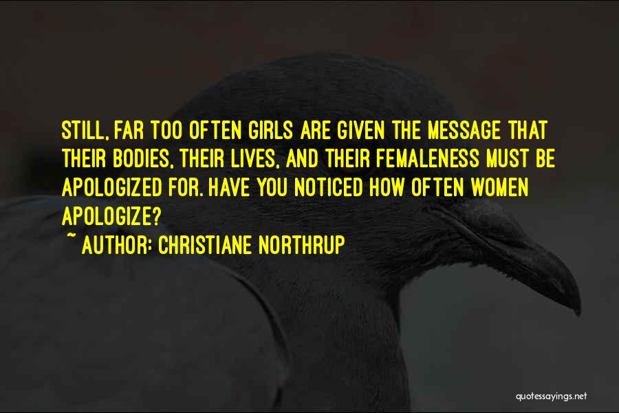 Christiane Northrup Quotes: Still, Far Too Often Girls Are Given The Message That Their Bodies, Their Lives, And Their Femaleness Must Be Apologized