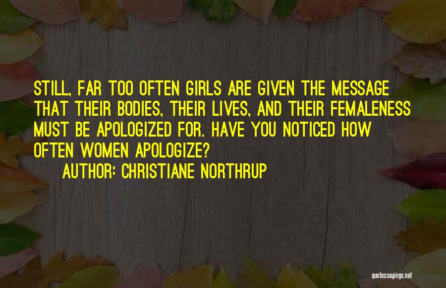 Christiane Northrup Quotes: Still, Far Too Often Girls Are Given The Message That Their Bodies, Their Lives, And Their Femaleness Must Be Apologized