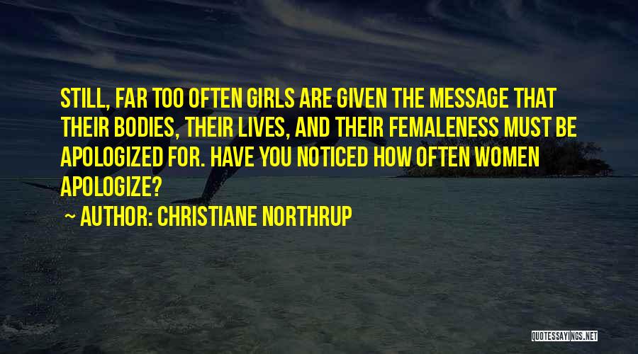 Christiane Northrup Quotes: Still, Far Too Often Girls Are Given The Message That Their Bodies, Their Lives, And Their Femaleness Must Be Apologized