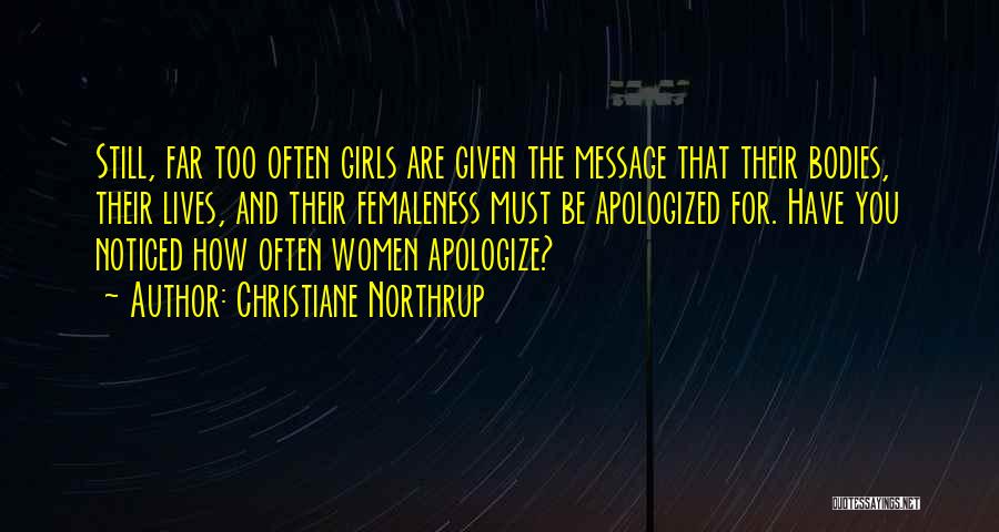 Christiane Northrup Quotes: Still, Far Too Often Girls Are Given The Message That Their Bodies, Their Lives, And Their Femaleness Must Be Apologized