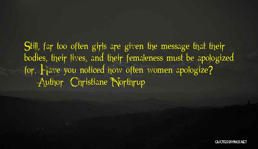 Christiane Northrup Quotes: Still, Far Too Often Girls Are Given The Message That Their Bodies, Their Lives, And Their Femaleness Must Be Apologized