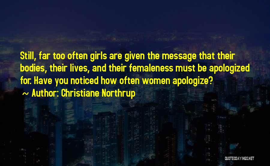 Christiane Northrup Quotes: Still, Far Too Often Girls Are Given The Message That Their Bodies, Their Lives, And Their Femaleness Must Be Apologized