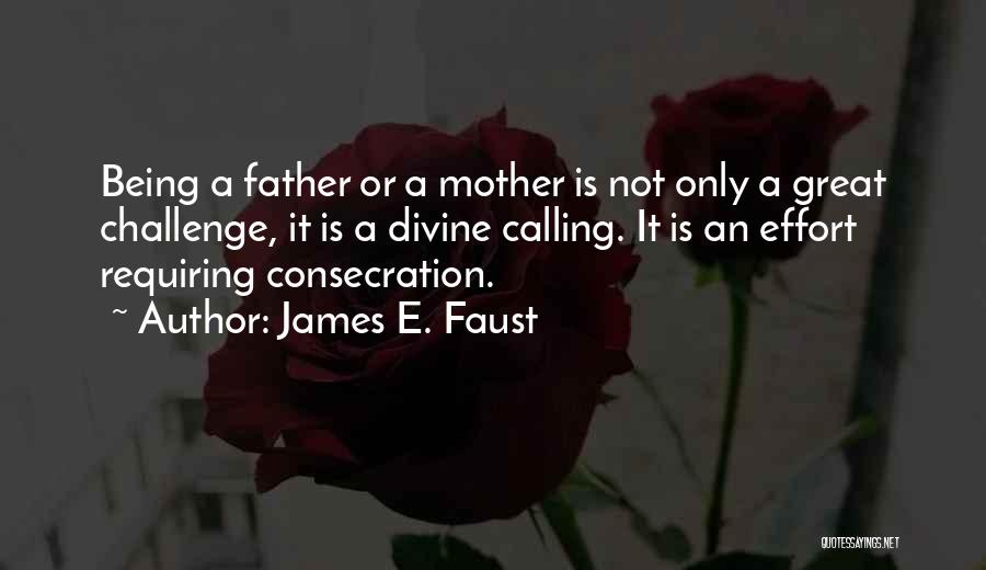 James E. Faust Quotes: Being A Father Or A Mother Is Not Only A Great Challenge, It Is A Divine Calling. It Is An