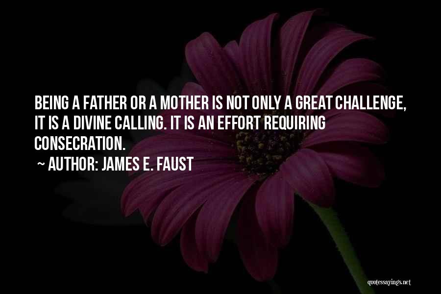 James E. Faust Quotes: Being A Father Or A Mother Is Not Only A Great Challenge, It Is A Divine Calling. It Is An