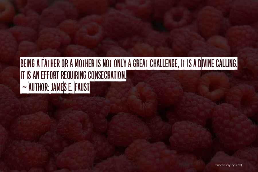 James E. Faust Quotes: Being A Father Or A Mother Is Not Only A Great Challenge, It Is A Divine Calling. It Is An