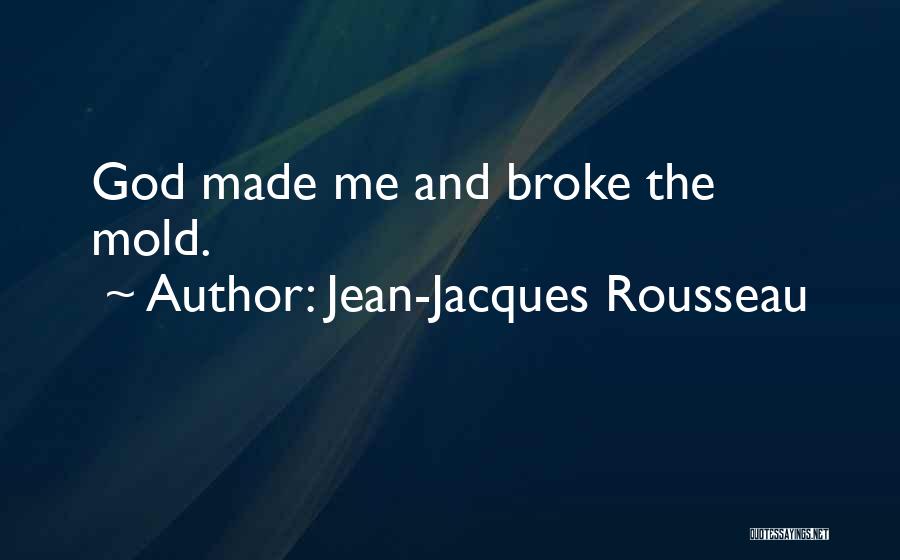 Jean-Jacques Rousseau Quotes: God Made Me And Broke The Mold.