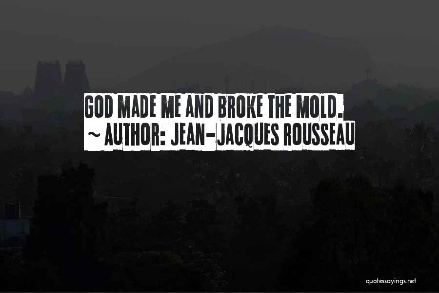 Jean-Jacques Rousseau Quotes: God Made Me And Broke The Mold.