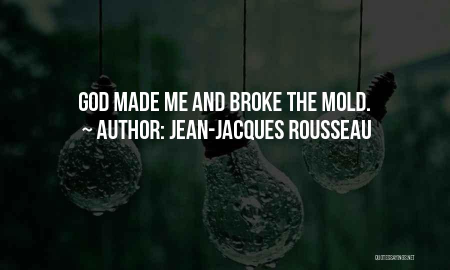 Jean-Jacques Rousseau Quotes: God Made Me And Broke The Mold.
