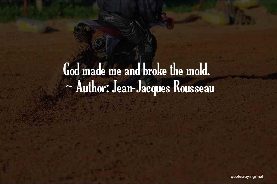 Jean-Jacques Rousseau Quotes: God Made Me And Broke The Mold.