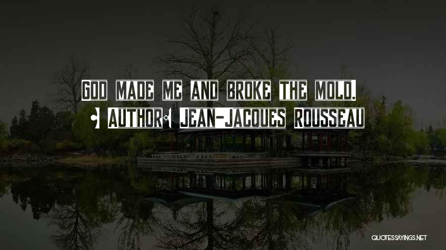 Jean-Jacques Rousseau Quotes: God Made Me And Broke The Mold.