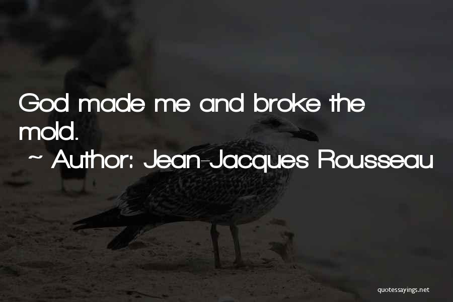 Jean-Jacques Rousseau Quotes: God Made Me And Broke The Mold.