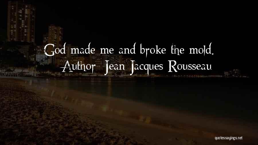 Jean-Jacques Rousseau Quotes: God Made Me And Broke The Mold.