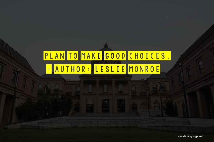 Leslie Monroe Quotes: Plan To Make Good Choices.