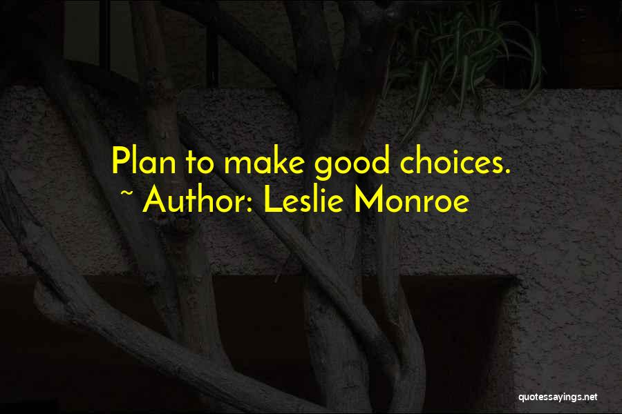 Leslie Monroe Quotes: Plan To Make Good Choices.