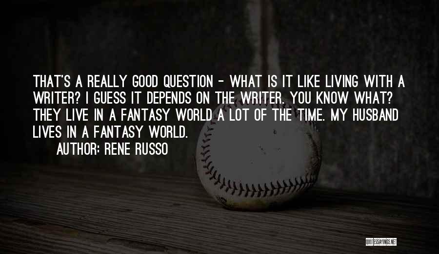 Rene Russo Quotes: That's A Really Good Question - What Is It Like Living With A Writer? I Guess It Depends On The