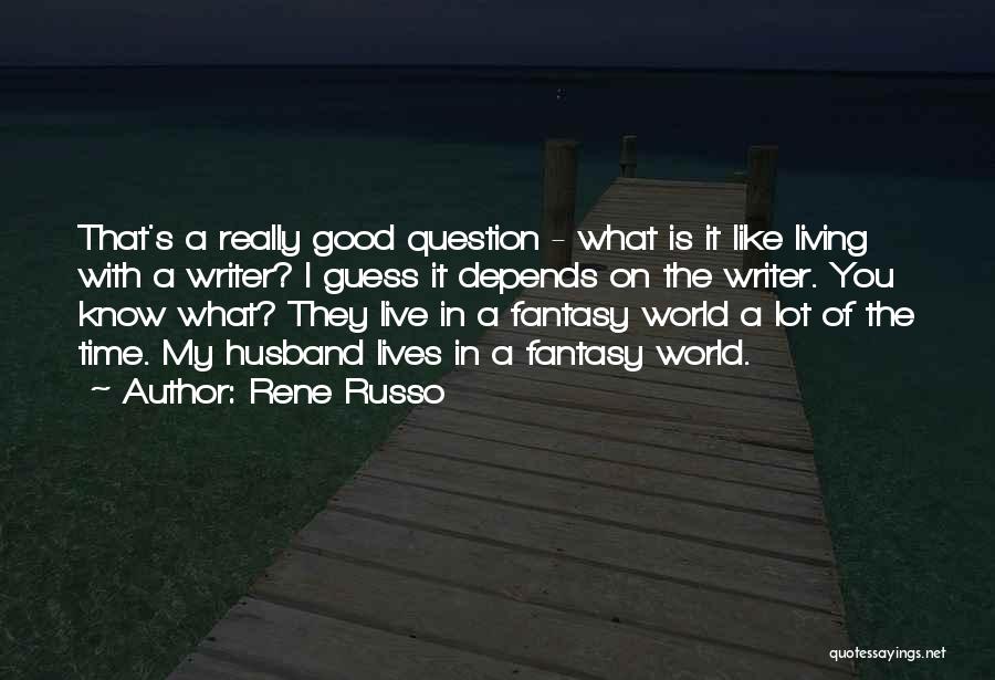 Rene Russo Quotes: That's A Really Good Question - What Is It Like Living With A Writer? I Guess It Depends On The