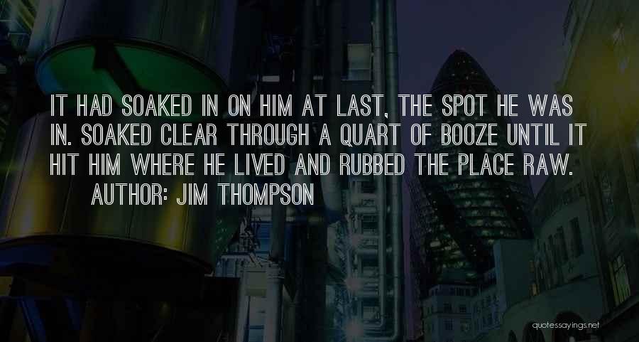 Jim Thompson Quotes: It Had Soaked In On Him At Last, The Spot He Was In. Soaked Clear Through A Quart Of Booze