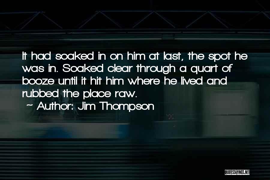 Jim Thompson Quotes: It Had Soaked In On Him At Last, The Spot He Was In. Soaked Clear Through A Quart Of Booze