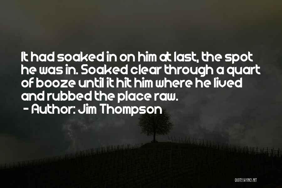 Jim Thompson Quotes: It Had Soaked In On Him At Last, The Spot He Was In. Soaked Clear Through A Quart Of Booze