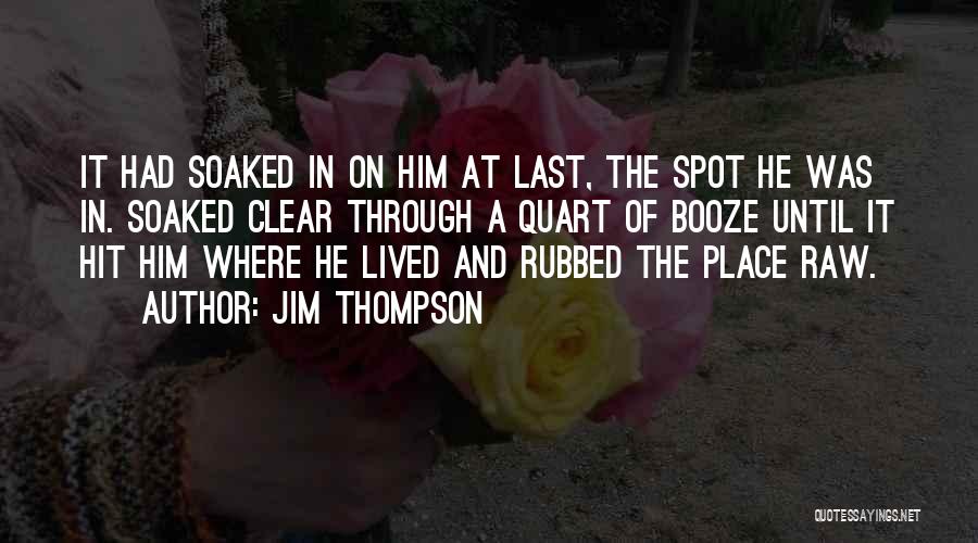 Jim Thompson Quotes: It Had Soaked In On Him At Last, The Spot He Was In. Soaked Clear Through A Quart Of Booze