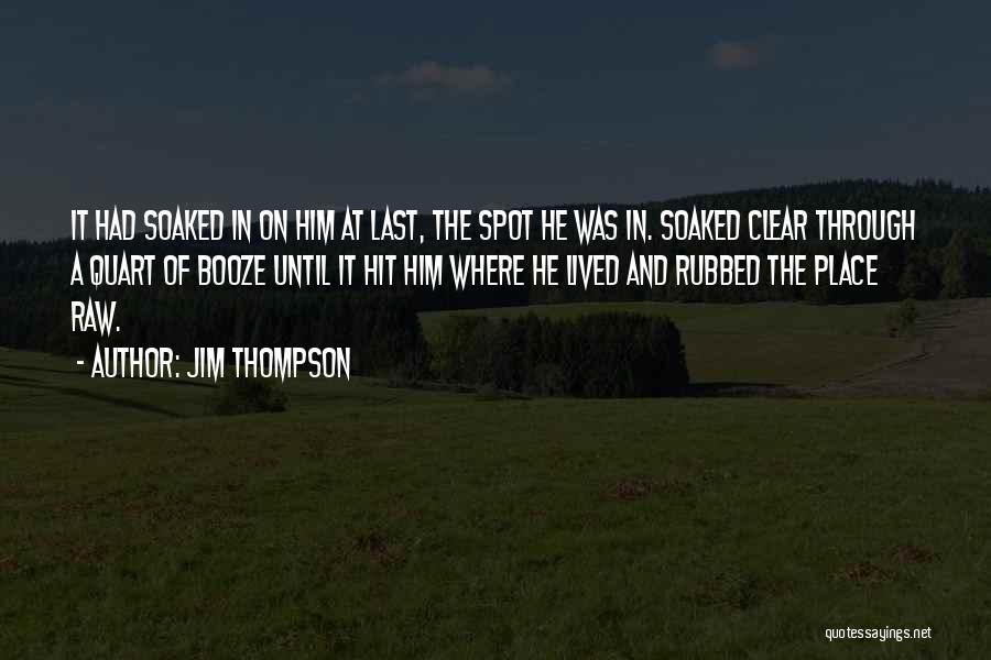 Jim Thompson Quotes: It Had Soaked In On Him At Last, The Spot He Was In. Soaked Clear Through A Quart Of Booze