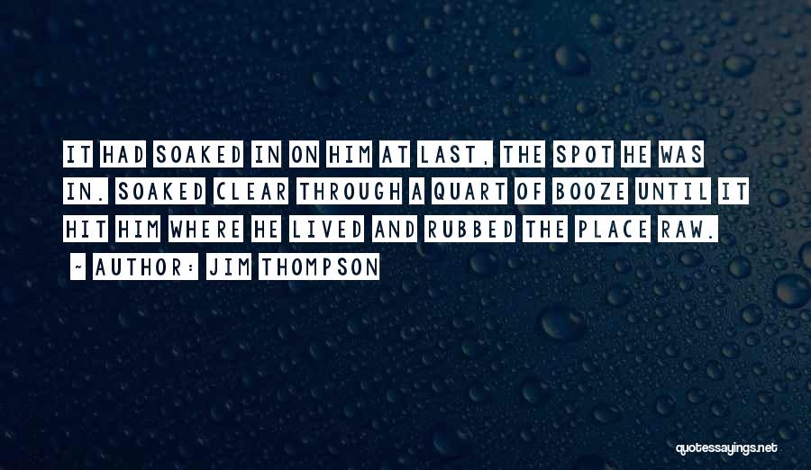 Jim Thompson Quotes: It Had Soaked In On Him At Last, The Spot He Was In. Soaked Clear Through A Quart Of Booze
