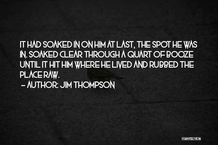 Jim Thompson Quotes: It Had Soaked In On Him At Last, The Spot He Was In. Soaked Clear Through A Quart Of Booze