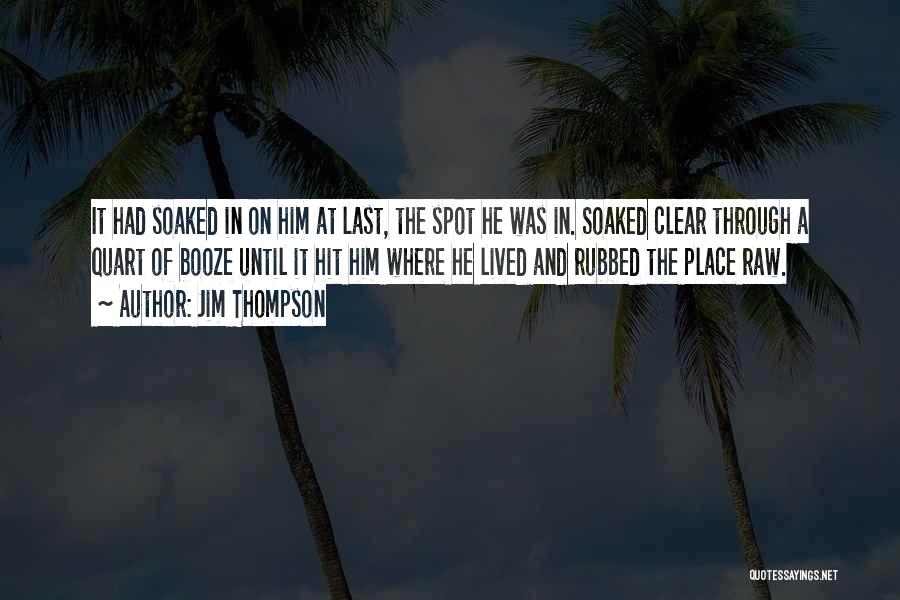 Jim Thompson Quotes: It Had Soaked In On Him At Last, The Spot He Was In. Soaked Clear Through A Quart Of Booze