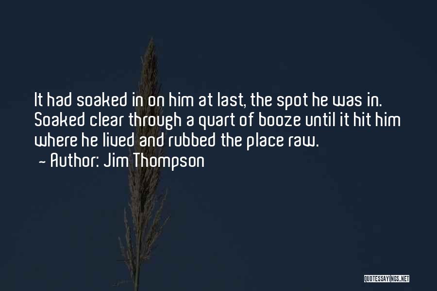 Jim Thompson Quotes: It Had Soaked In On Him At Last, The Spot He Was In. Soaked Clear Through A Quart Of Booze