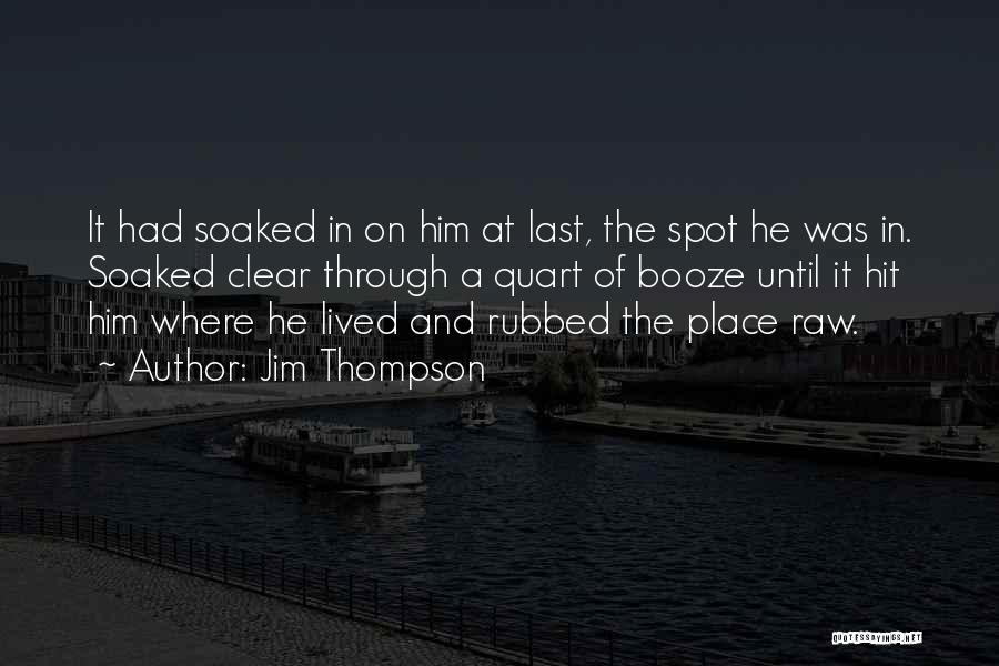 Jim Thompson Quotes: It Had Soaked In On Him At Last, The Spot He Was In. Soaked Clear Through A Quart Of Booze