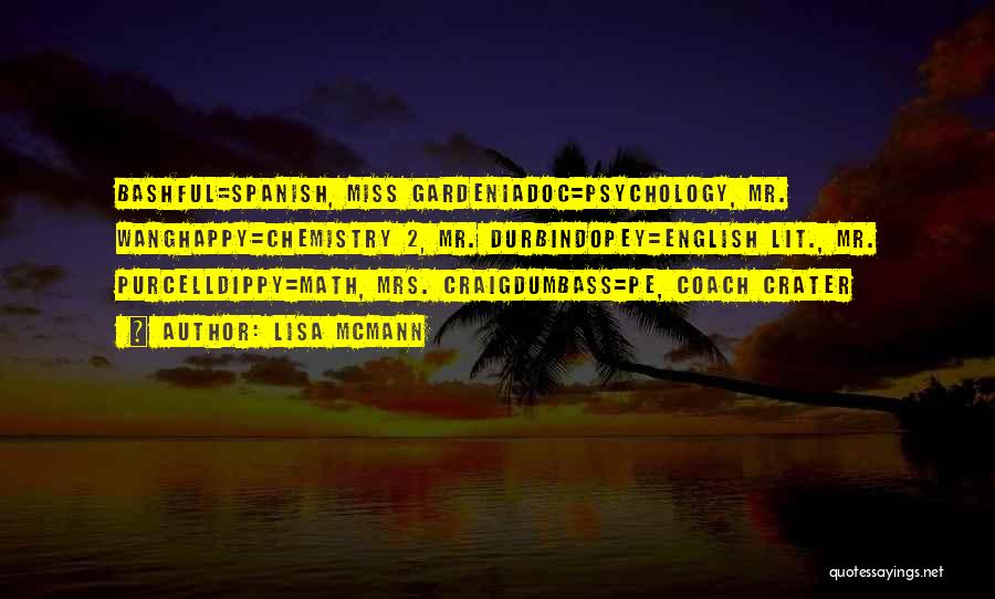 Lisa McMann Quotes: Bashful=spanish, Miss Gardeniadoc=psychology, Mr. Wanghappy=chemistry 2, Mr. Durbindopey=english Lit., Mr. Purcelldippy=math, Mrs. Craigdumbass=pe, Coach Crater