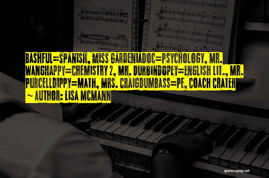 Lisa McMann Quotes: Bashful=spanish, Miss Gardeniadoc=psychology, Mr. Wanghappy=chemistry 2, Mr. Durbindopey=english Lit., Mr. Purcelldippy=math, Mrs. Craigdumbass=pe, Coach Crater
