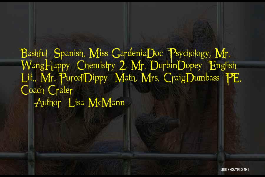 Lisa McMann Quotes: Bashful=spanish, Miss Gardeniadoc=psychology, Mr. Wanghappy=chemistry 2, Mr. Durbindopey=english Lit., Mr. Purcelldippy=math, Mrs. Craigdumbass=pe, Coach Crater