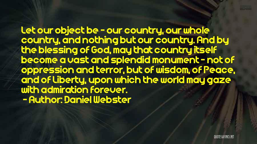 Daniel Webster Quotes: Let Our Object Be - Our Country, Our Whole Country, And Nothing But Our Country. And By The Blessing Of