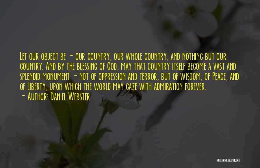 Daniel Webster Quotes: Let Our Object Be - Our Country, Our Whole Country, And Nothing But Our Country. And By The Blessing Of
