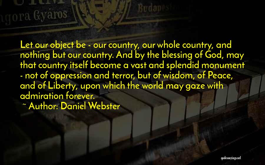 Daniel Webster Quotes: Let Our Object Be - Our Country, Our Whole Country, And Nothing But Our Country. And By The Blessing Of