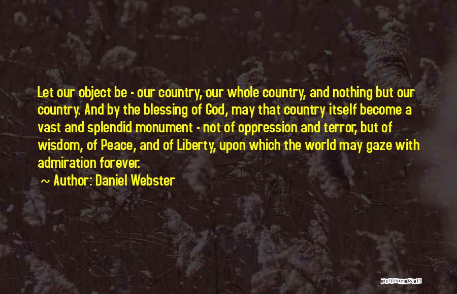 Daniel Webster Quotes: Let Our Object Be - Our Country, Our Whole Country, And Nothing But Our Country. And By The Blessing Of