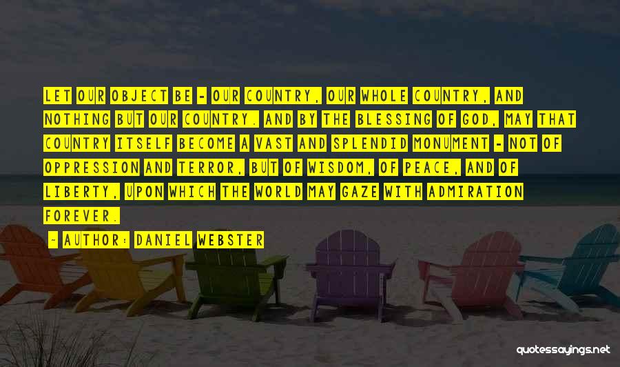 Daniel Webster Quotes: Let Our Object Be - Our Country, Our Whole Country, And Nothing But Our Country. And By The Blessing Of