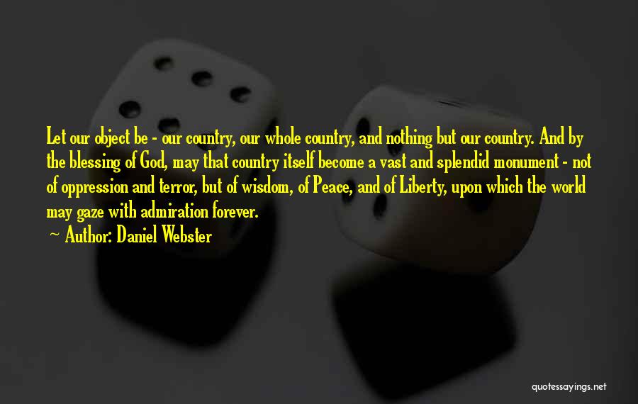 Daniel Webster Quotes: Let Our Object Be - Our Country, Our Whole Country, And Nothing But Our Country. And By The Blessing Of