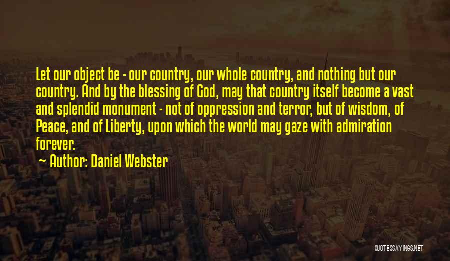 Daniel Webster Quotes: Let Our Object Be - Our Country, Our Whole Country, And Nothing But Our Country. And By The Blessing Of