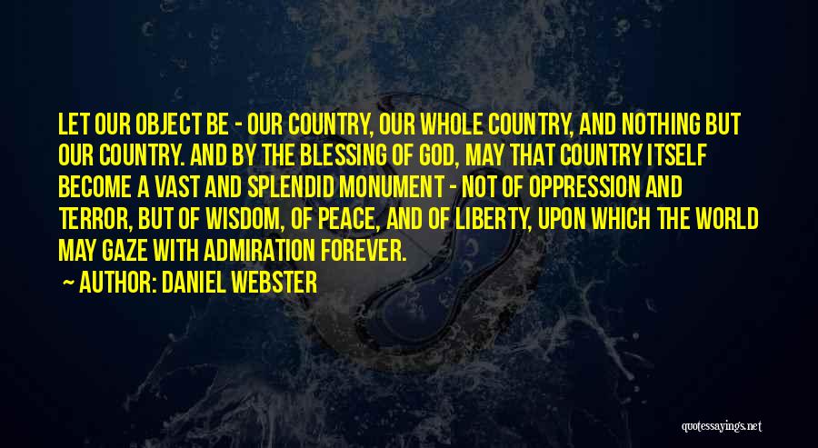 Daniel Webster Quotes: Let Our Object Be - Our Country, Our Whole Country, And Nothing But Our Country. And By The Blessing Of