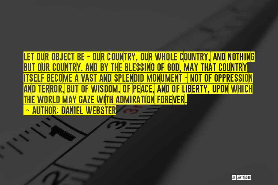 Daniel Webster Quotes: Let Our Object Be - Our Country, Our Whole Country, And Nothing But Our Country. And By The Blessing Of