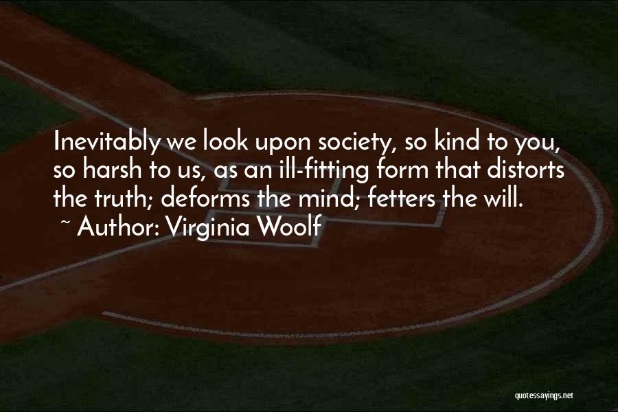 Virginia Woolf Quotes: Inevitably We Look Upon Society, So Kind To You, So Harsh To Us, As An Ill-fitting Form That Distorts The