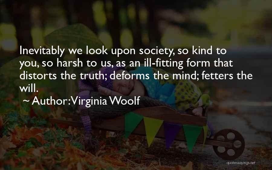 Virginia Woolf Quotes: Inevitably We Look Upon Society, So Kind To You, So Harsh To Us, As An Ill-fitting Form That Distorts The